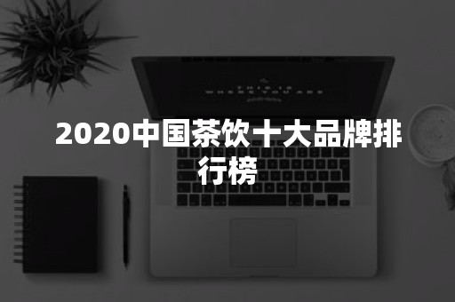 2020中国茶饮十大品牌排行榜